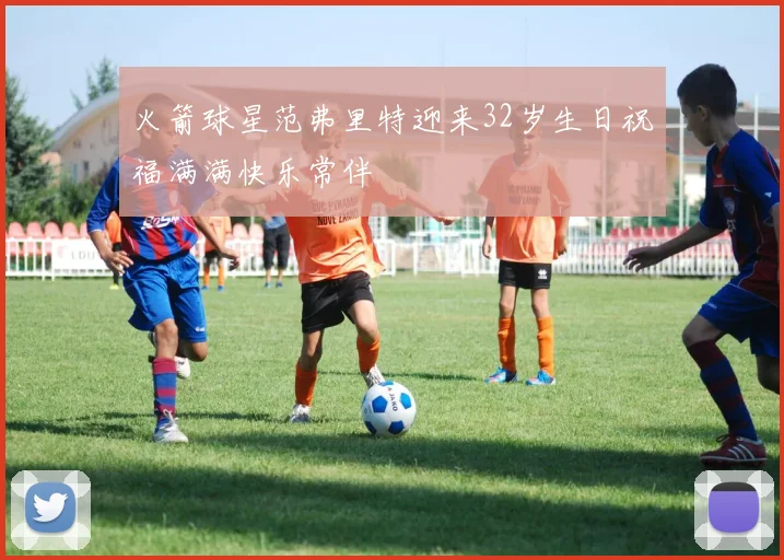 火箭球星范弗里特迎来32岁生日祝福满满快乐常伴