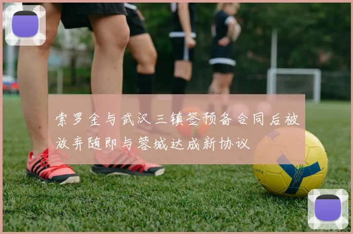 索罗金与武汉三镇签预备合同后被放弃随即与蓉城达成新协议