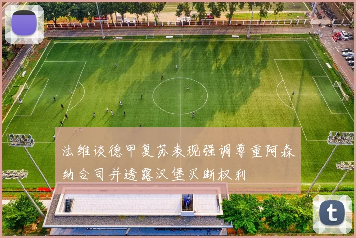 法维谈德甲复苏表现强调尊重阿森纳合同并透露汉堡买断权利
