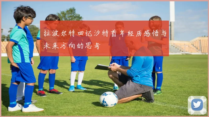 拉波尔特回忆沙特首年经历感悟与未来方向的思考