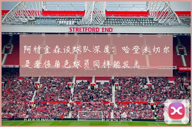 阿特金森谈球队深度：哈登米切尔是奢侈角色球员同样能发光