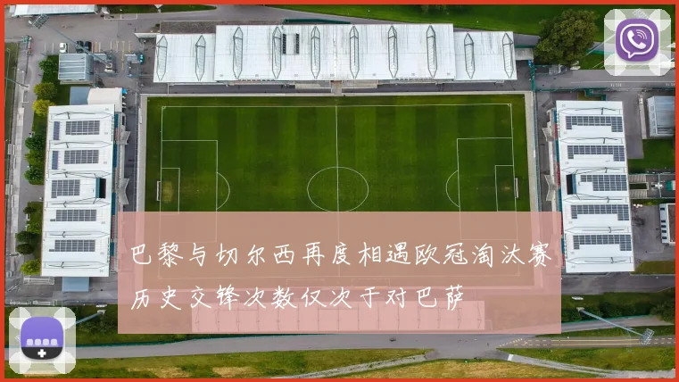 巴黎与切尔西再度相遇欧冠淘汰赛历史交锋次数仅次于对巴萨
